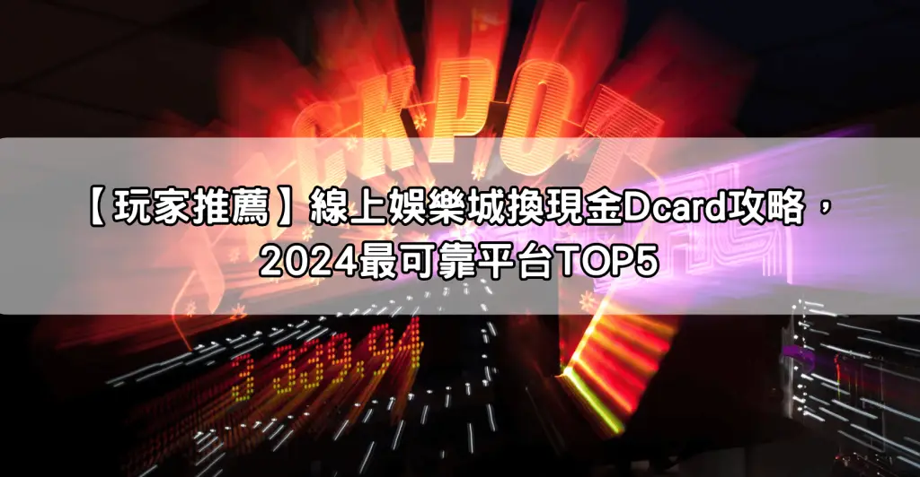 【玩家推薦】線上娛樂城換現金Dcard攻略，2024最可靠平台TOP5