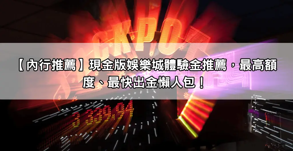 【內行推薦】現金版娛樂城體驗金推薦，最高額度、最快出金懶人包！