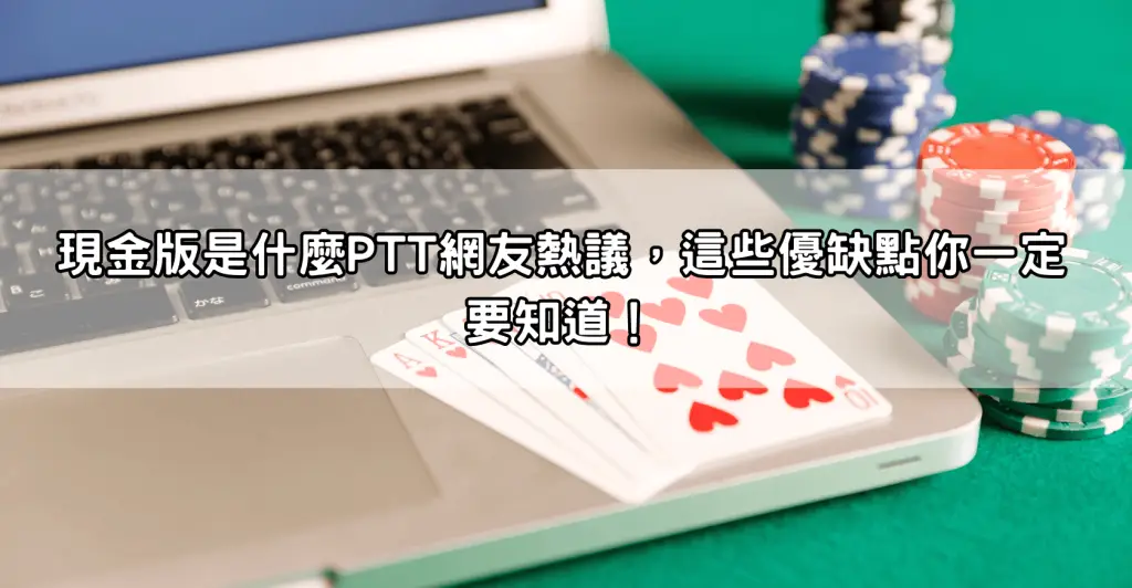 現金版是什麼PTT網友熱議，這些優缺點你一定要知道！
