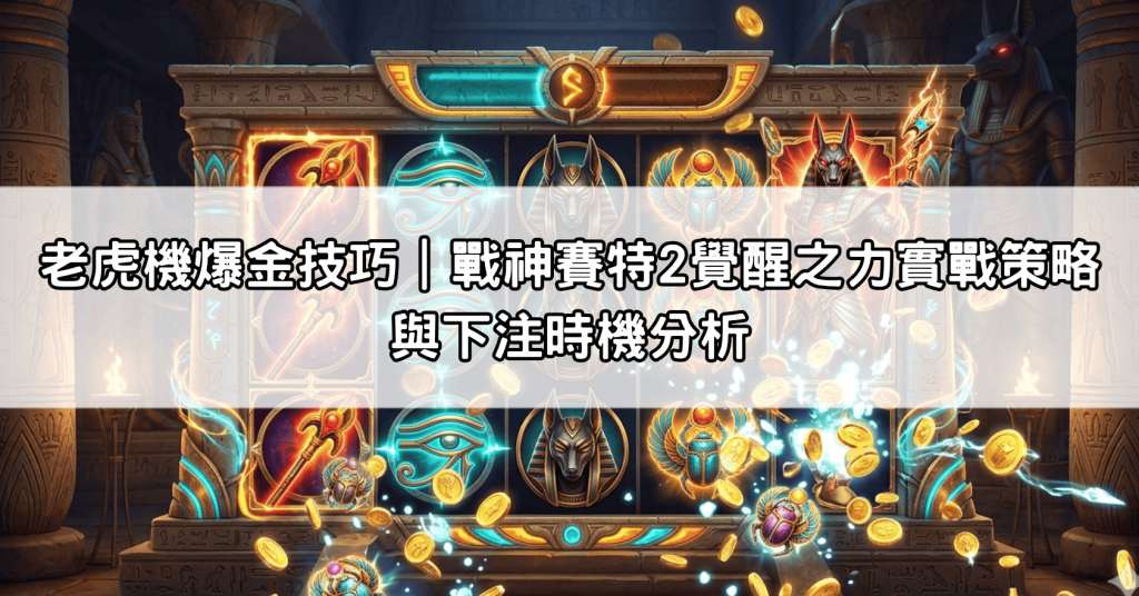 老虎機爆金技巧｜戰神賽特2覺醒之力實戰策略與下注時機分析